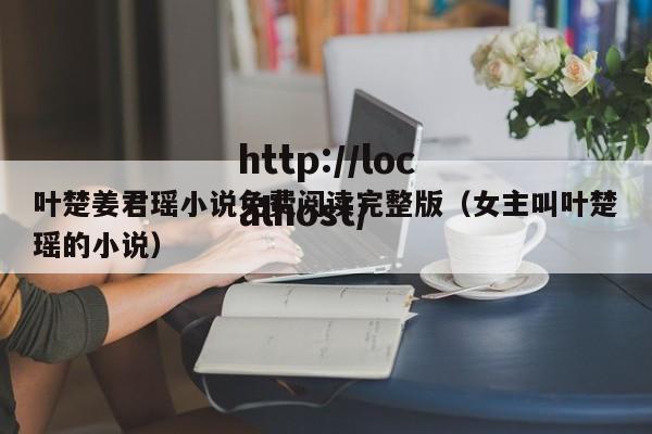 叶楚姜君瑶小说免费阅读完整版（女主叫叶楚瑶的小说）