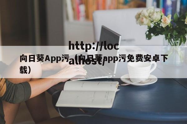 向日葵App污（向日葵app污免费安卓下载）