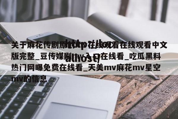 关于麻花传剧原创mv在线观看在线观看中文版完整_豆传媒剧mv入口在线看_吃瓜黑料热门网曝免费在线看_天美mv麻花mv星空mv的信息