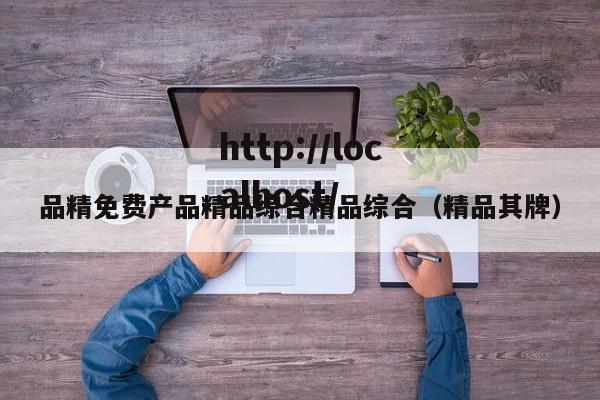 品精免费产品精品综合精品综合（精品其牌）