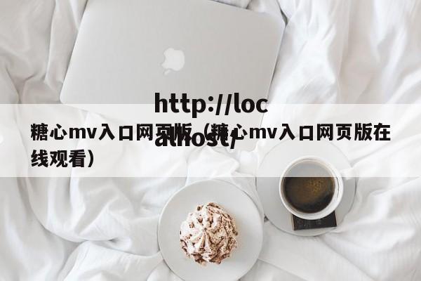 糖心mv入口网页版（糖心mv入口网页版在线观看）