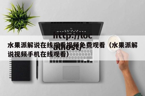 水果派解说在线观看视频免费观看（水果派解说视频手机在线观看）