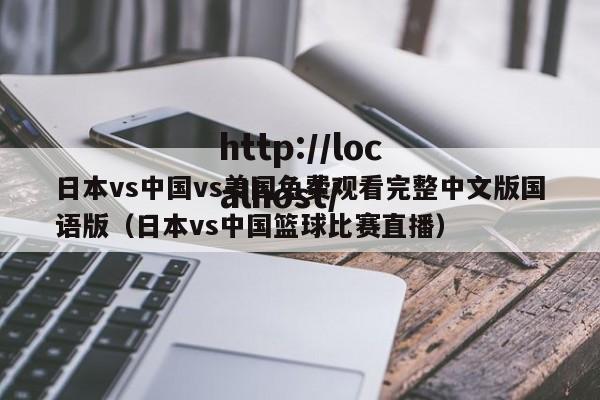 日本vs中国vs美国免费观看完整中文版国语版（日本vs中国篮球比赛直播）
