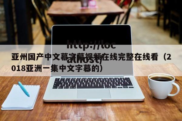 亚州国产中文幕字幕视频在线完整在线看（2018亚洲一集中文字幕的）