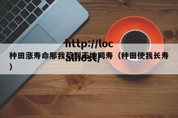种田涨寿命那我苟到天地同寿（种田使我长寿）