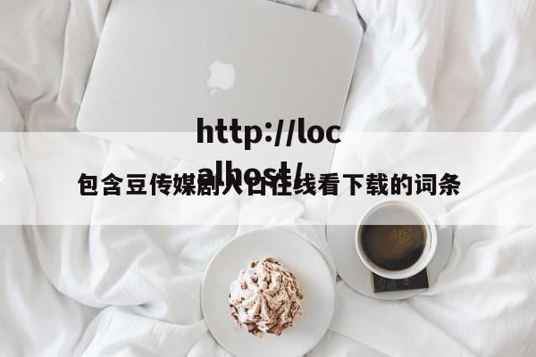包含豆传媒剧入口在线看下载的词条
