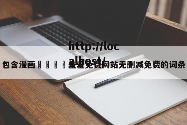 包含漫画🈲羞羞免费网站无删减免费的词条