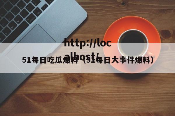 51每日吃瓜爆料（51每日大事件爆料）