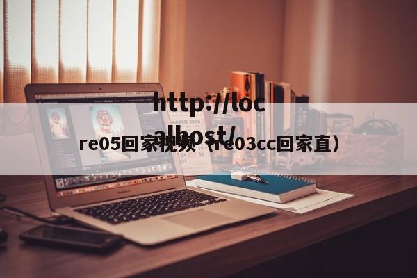re05回家视频（re03cc回家直）
